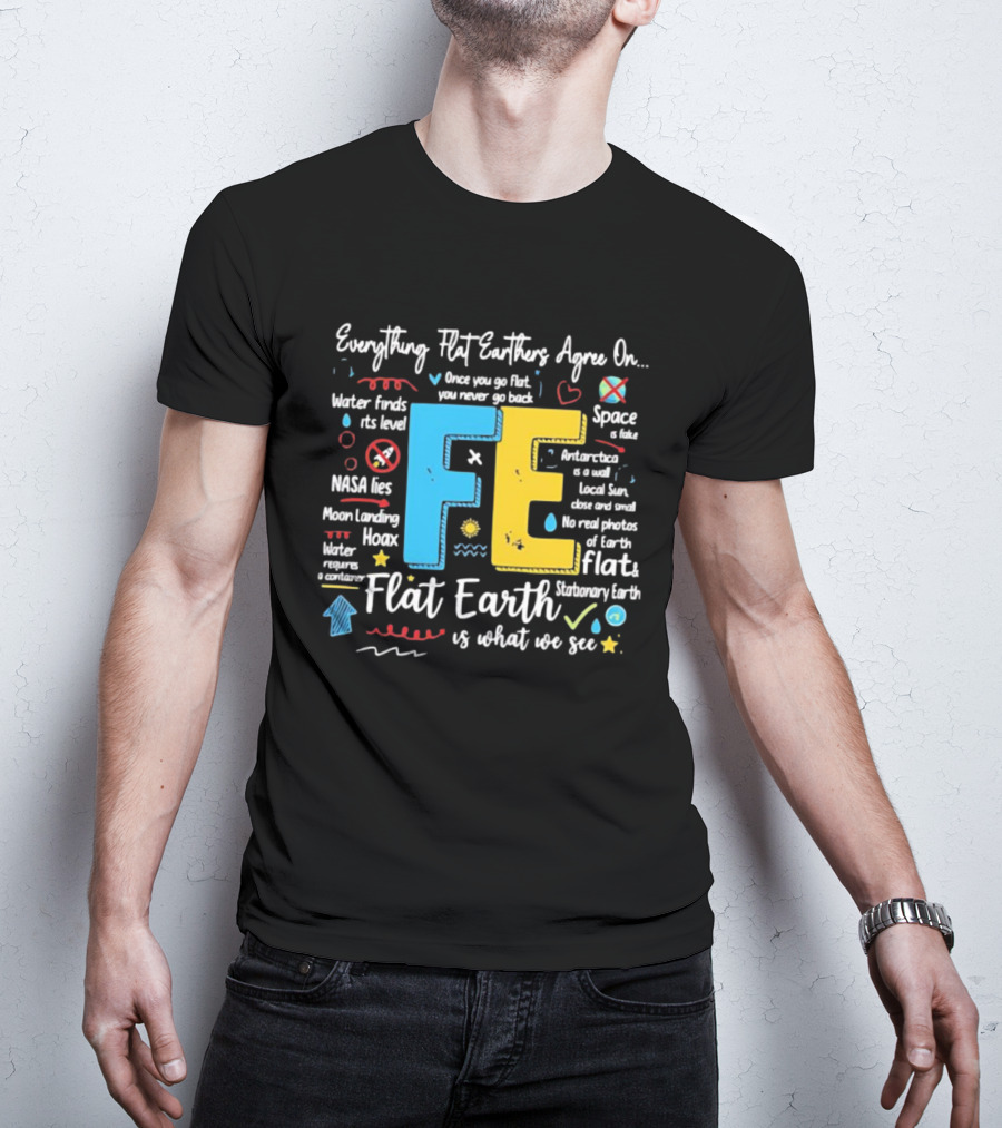 Everything Flat Earthers Agree On Water Finds Its Level Flat Earth T-Shirt
