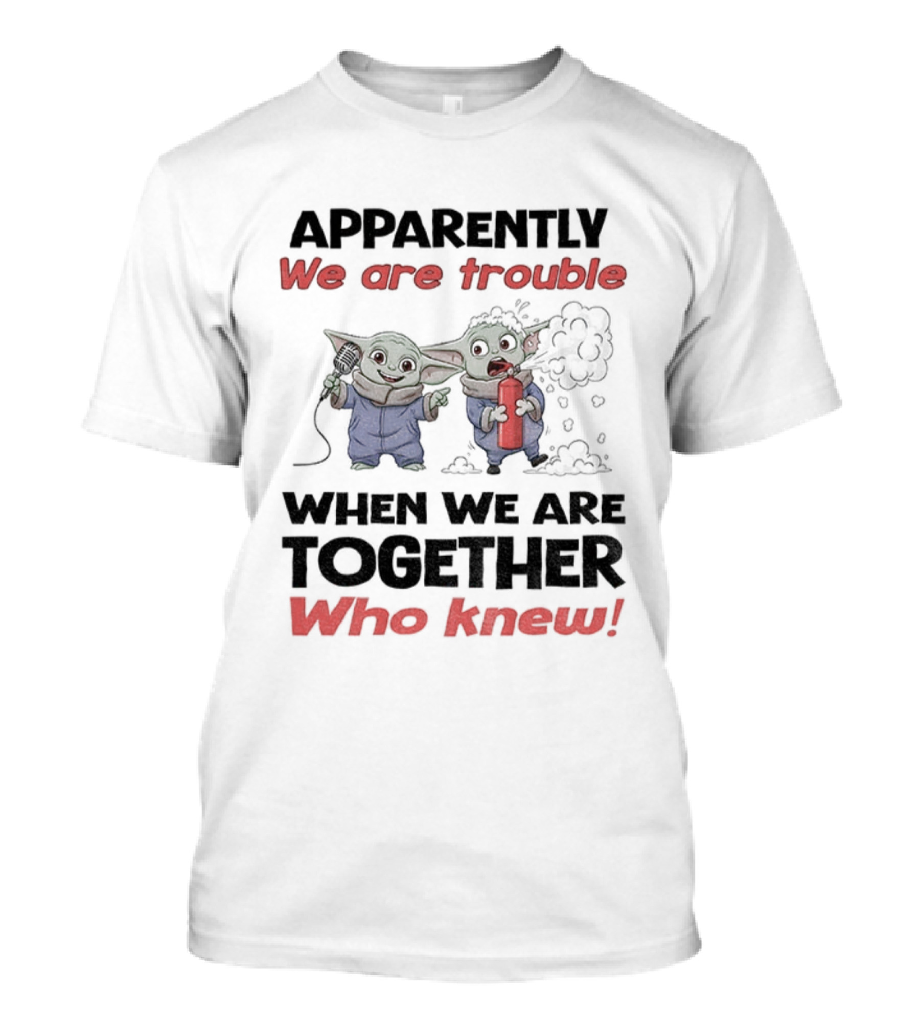 Baby Yoda Apparently We Are Trouble Together Who Knew T-Shirt