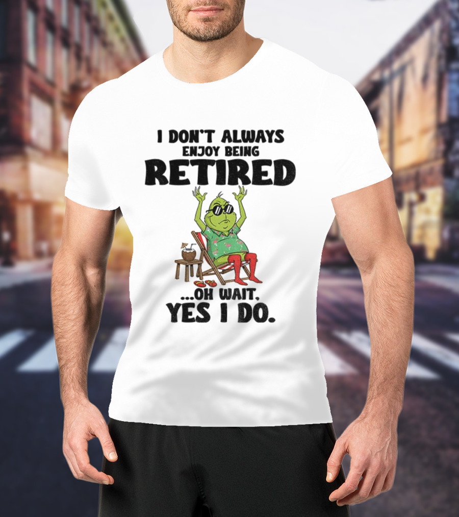 Grinch I Don’t Always Enjoy Being Retired Oh Wait Yes I Do Christmas Holiday Humor T-Shirt