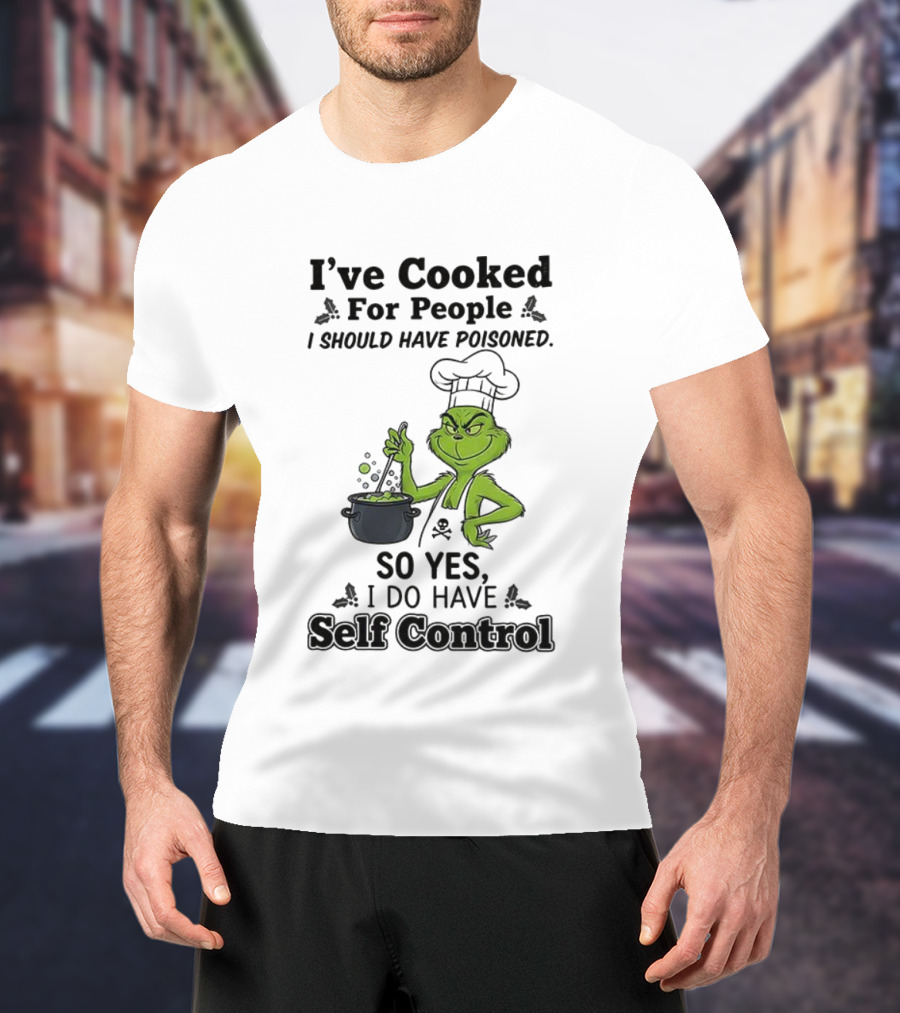 Grinch I've Cooked For People I Should Have Poisoned So Yes I Do Have Self Control T-Shirt