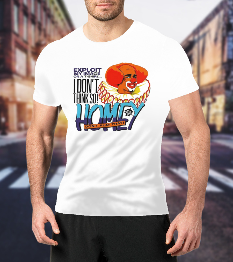 Homey The Clown I Don’t Think So Don’t Play That Exploit My Image T-Shirt