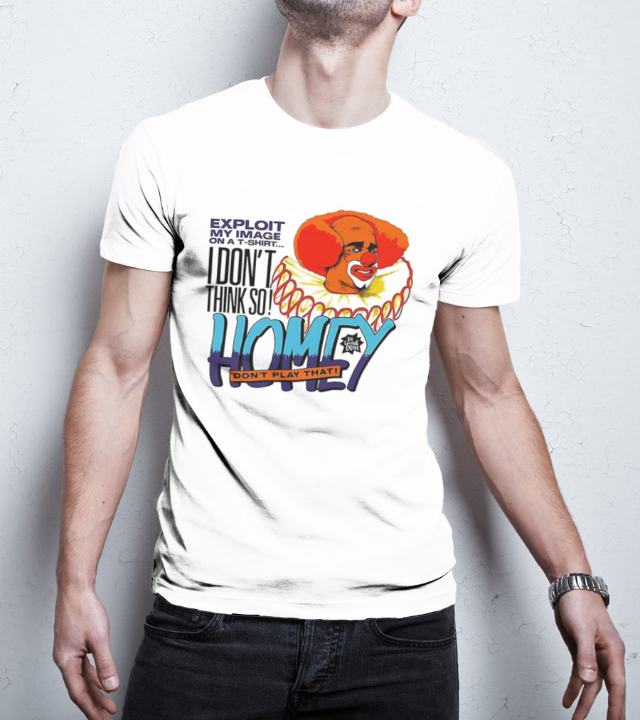 Homey The Clown I Don’t Think So Don’t Play That Exploit My Image T-Shirt