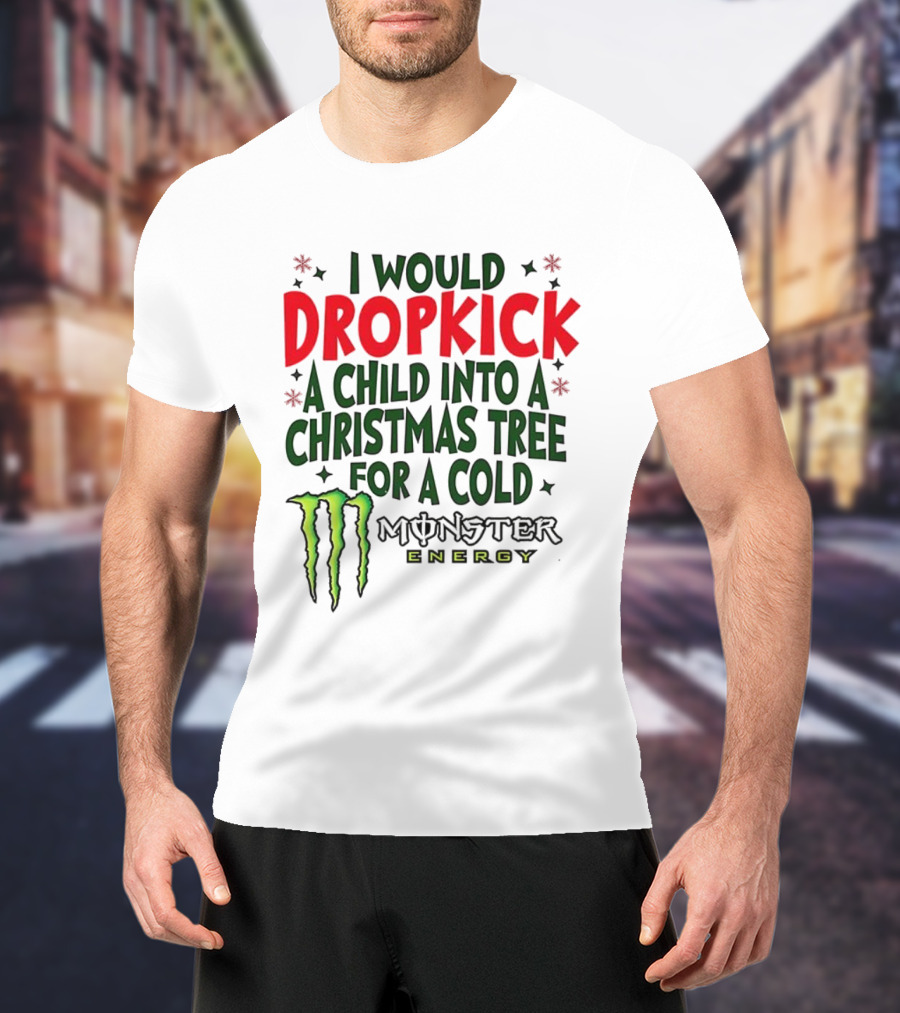 I Would Dropkick A Child Into A Christmas Tree For A Cold Monster Energy T-Shirt