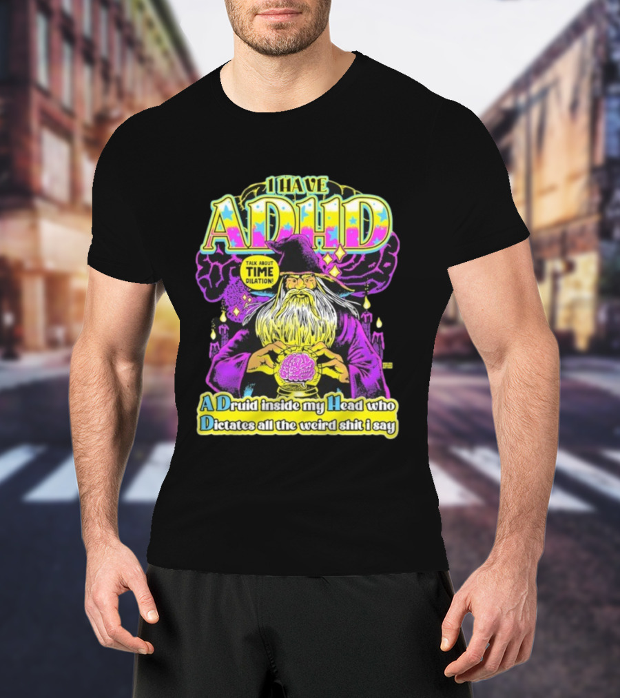 I Have ADHD A Druid Inside My Head Time Dilation Wizard Dictates All The Weird Shit I Say T-Shirt