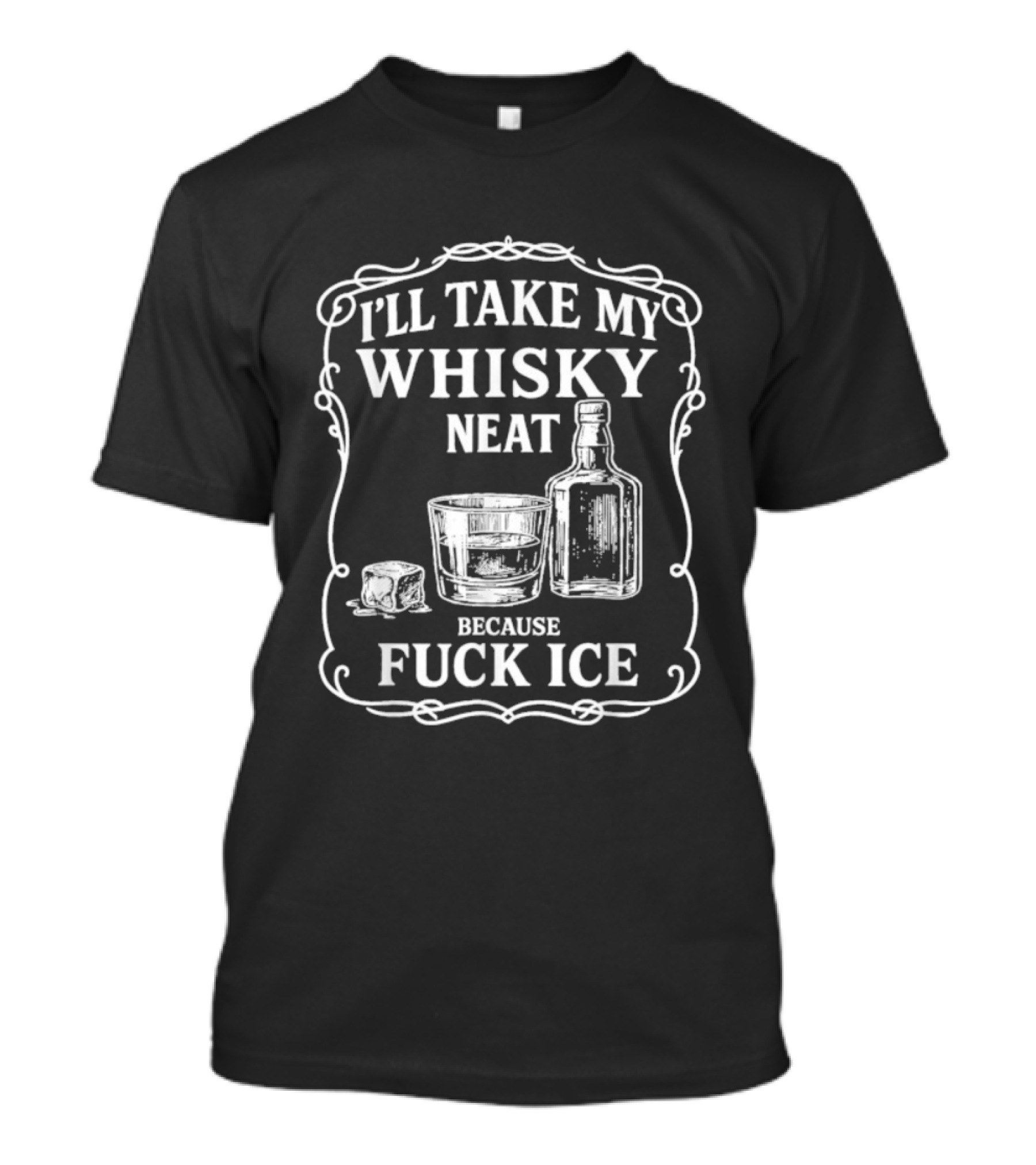 I'll Take My Whisky Neat Because Fuck Ice Bottle And Glass T-Shirt