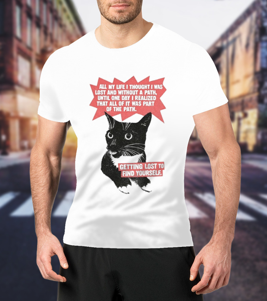 Funny Cat All My Life Thought Lost Without Path Until Realized Part Vintage Getting Lost Find Yourself T-Shirt