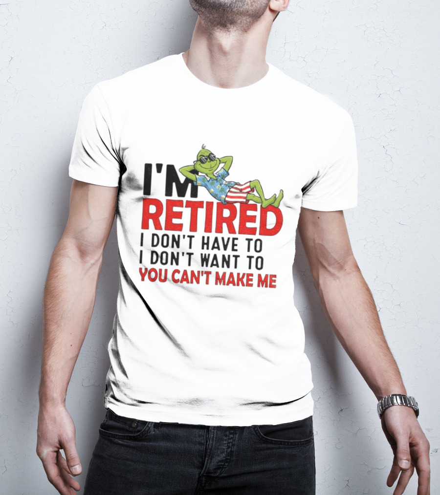 I'm Retired Grinch I Don't Have To I Don't Want To You Can't Make Me Christmas T-Shirt