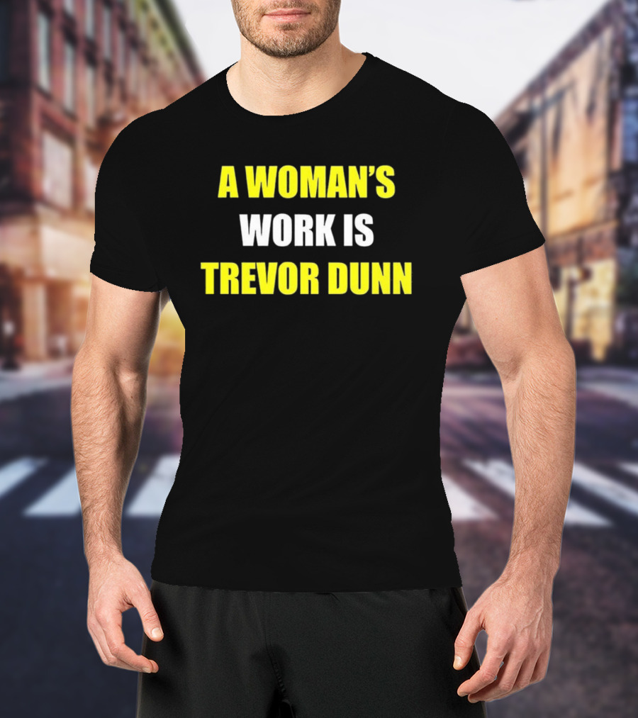 A Woman's Work Is Trevor Dunn T-Shirt
