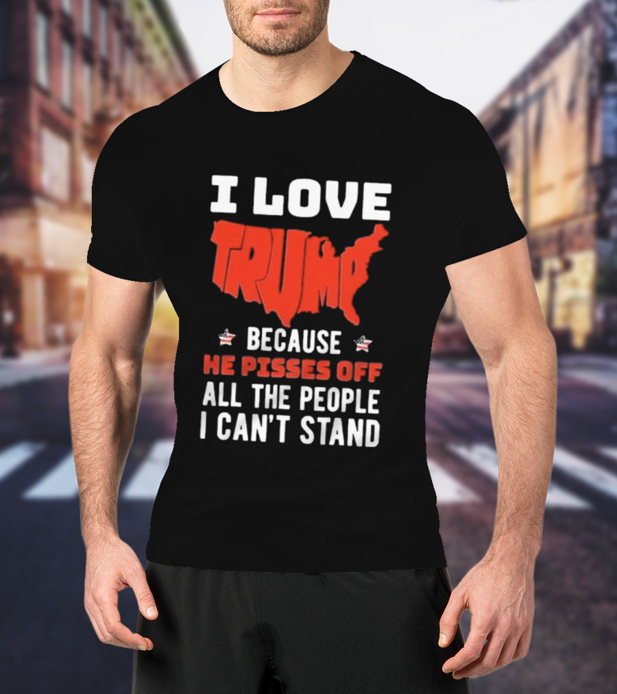 I Love Trump Because He Pisses Off All The People I Can’t Stand USA Map T-Shirt