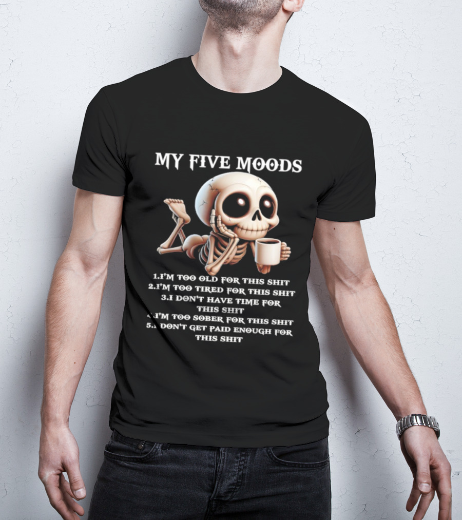 My Five Moods Skeleton Humor Too Old Too Tired Don’t Have Time Too Sober Don't Get Paid Enough T-Shirt