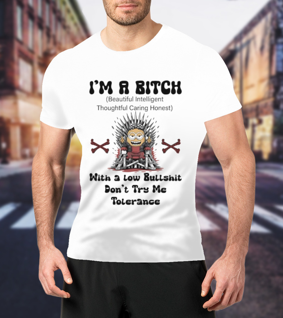 I'm A Bitch Beautiful Intelligent Thoughtful Caring Honest Minion With A Low Bullshit Don't Try Me Tolerance T-Shirt