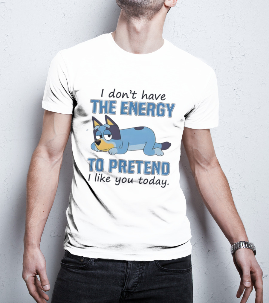 Bluey I Don’t Have The Energy To Pretend I Like You Today  T-Shirt