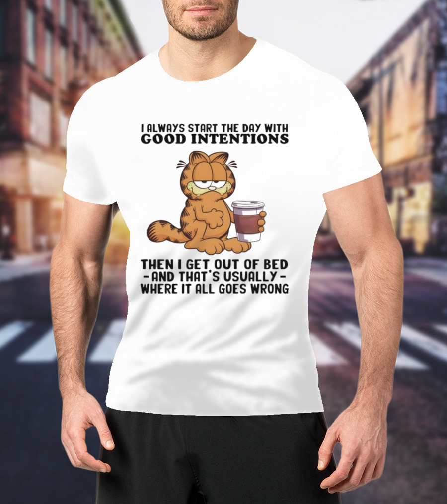 Garf I Always Start The Day With Good Intentions Then I Get Out Of Bed Where It All Goes Wrong T-Shirt