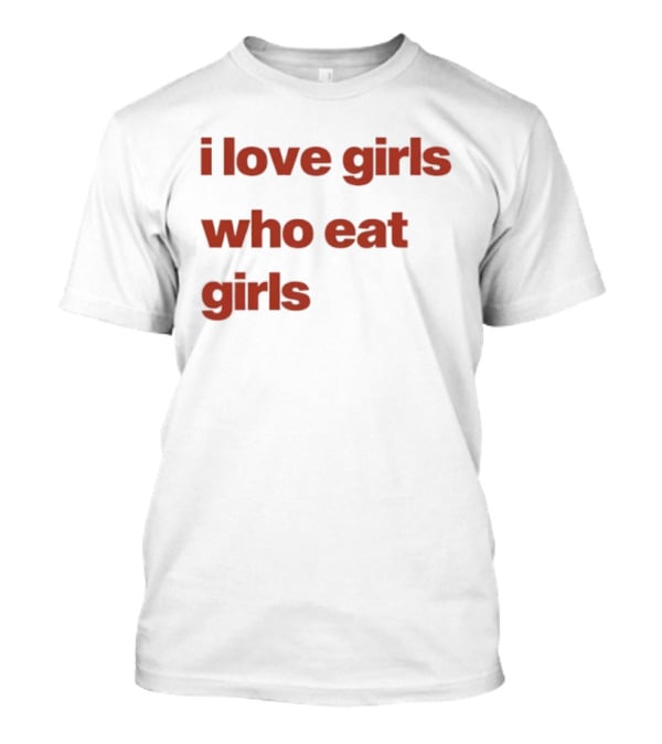 I Love Girls Who Eat Girls T-Shirt