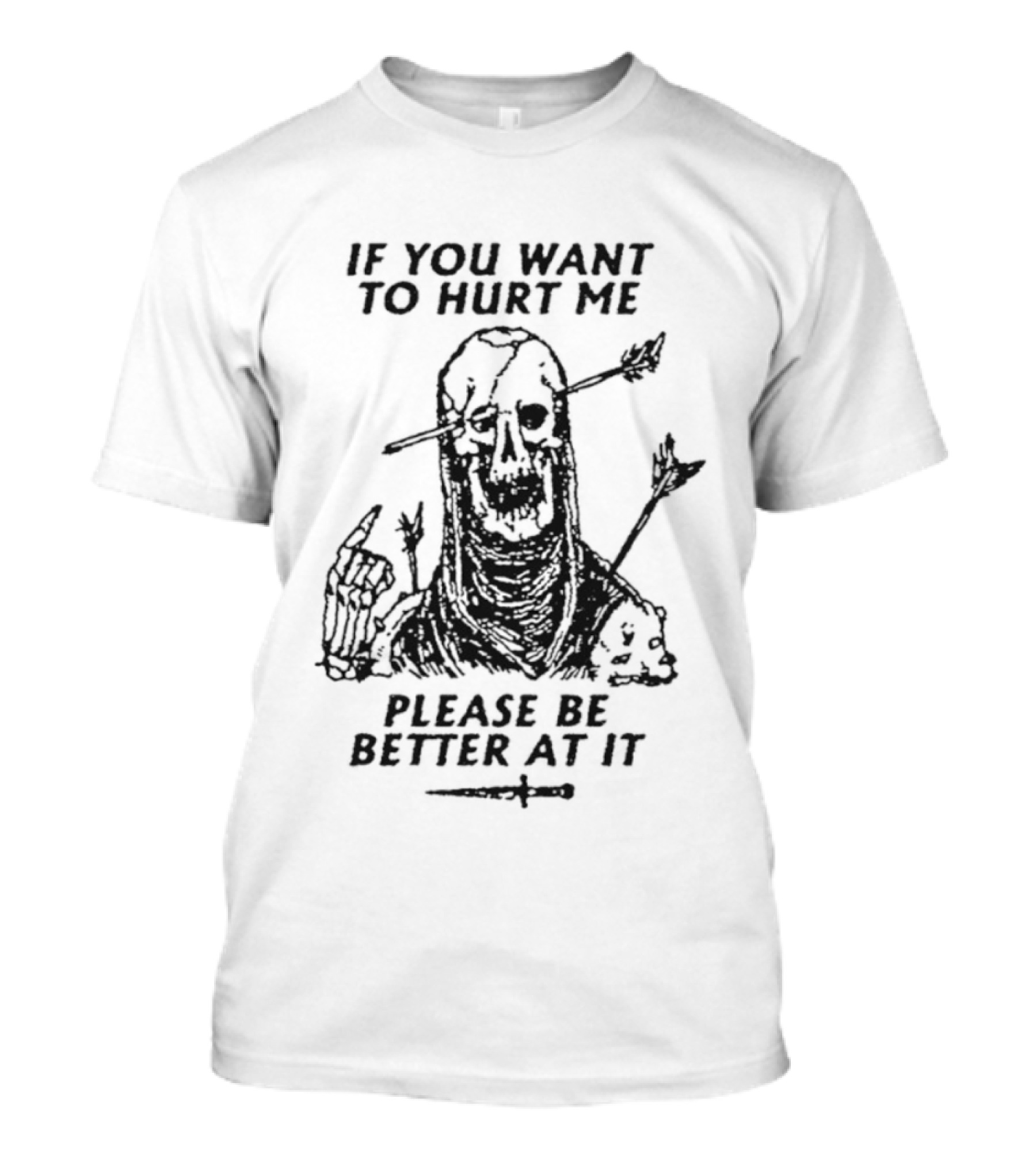 If You Want To Hurt Me Please Be Better At It Skeleton Arrow Humor T-Shirt