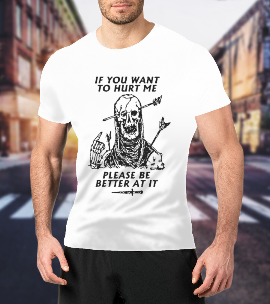 If You Want To Hurt Me Please Be Better At It Skeleton Arrow Humor T-Shirt