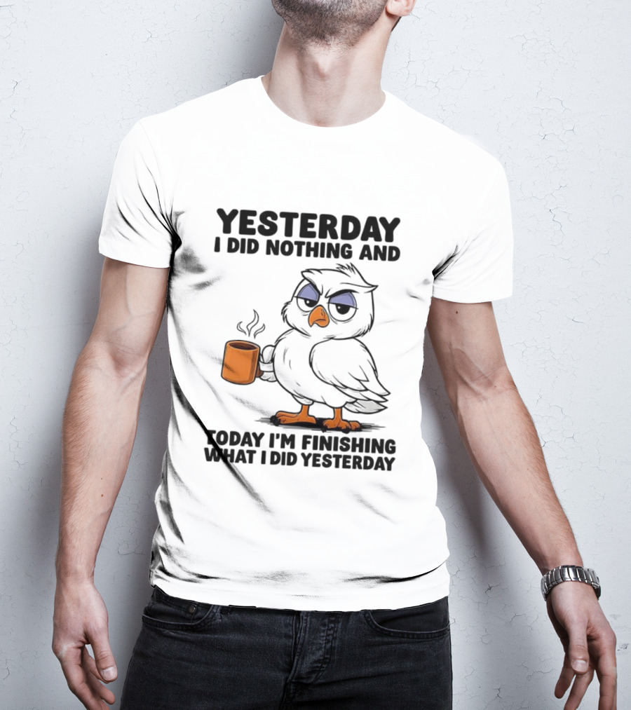 Yesterday I Did Nothing Owl Coffee Today I'm Finishing What I Did Yesterday T-Shirt