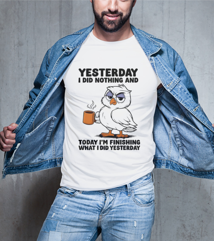 Yesterday I Did Nothing Owl Coffee Today I'm Finishing What I Did Yesterday T-Shirt