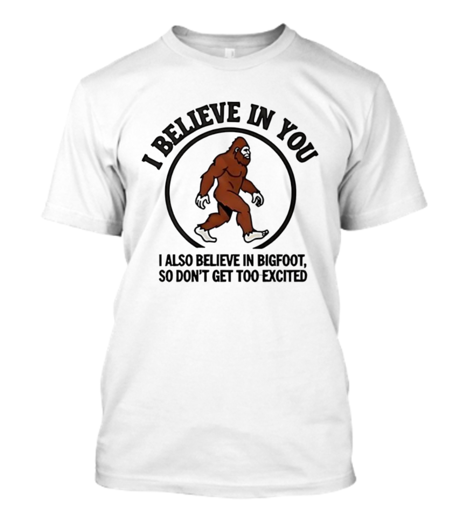 I Believe In You Bigfoot Believer Humor So Don't Get Too Excited T-Shirt