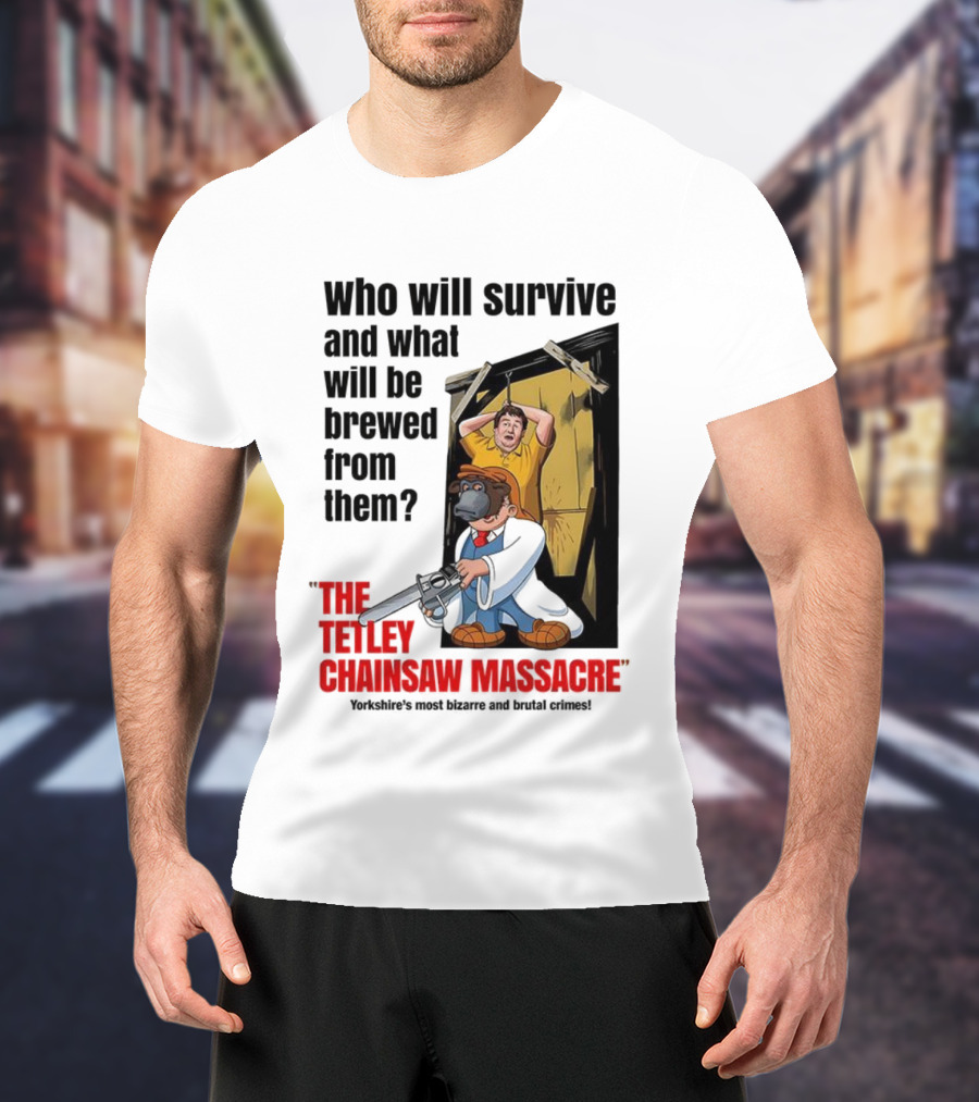 Who Will Survive And What Will Be Brewed From Them The Tetley Chainsaw Massacre T-Shirt