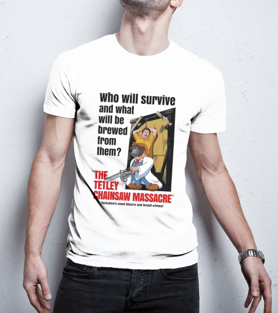 Who Will Survive And What Will Be Brewed From Them The Tetley Chainsaw Massacre T-Shirt