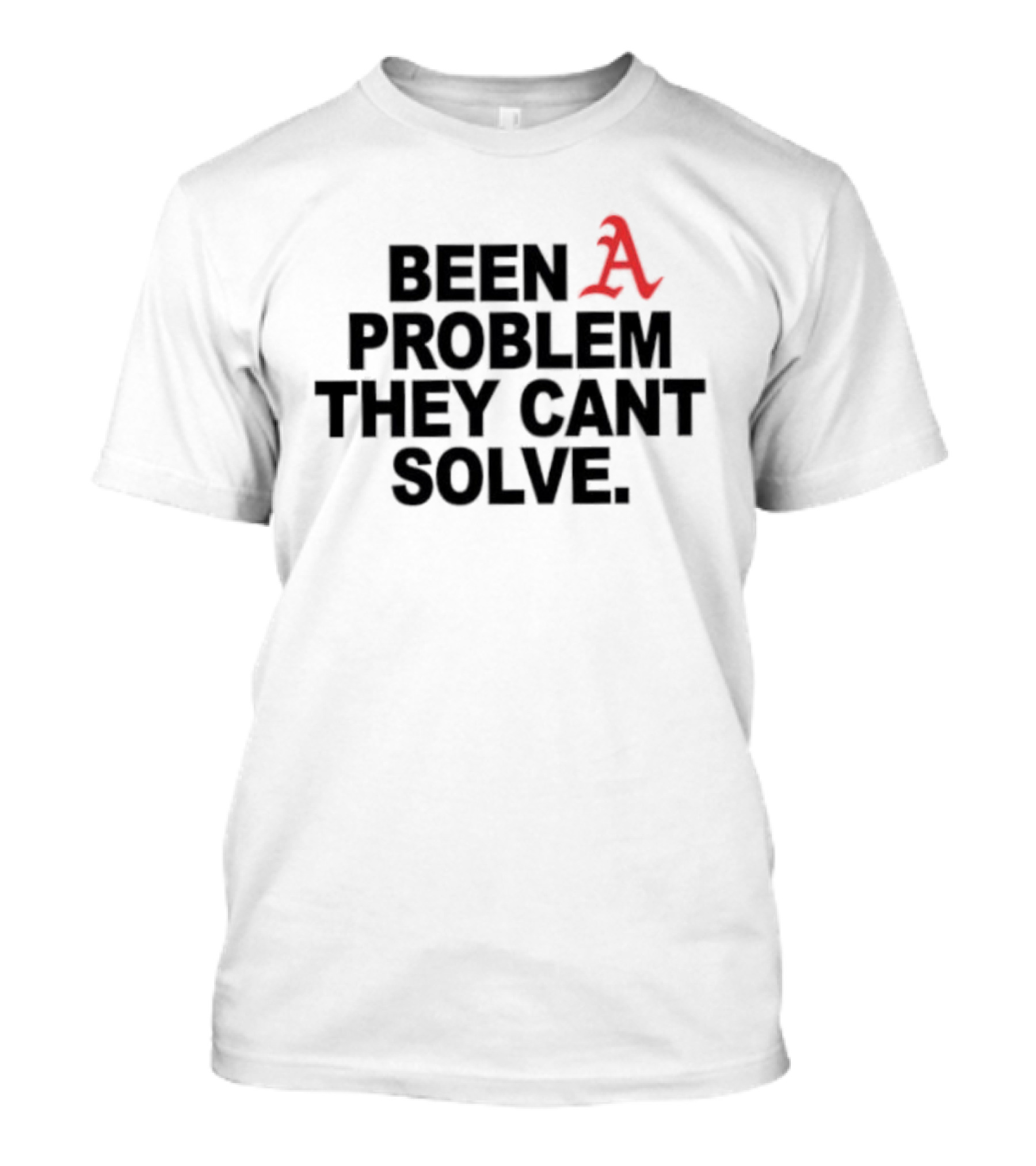 Been A Problem They Can't Solve T-Shirt