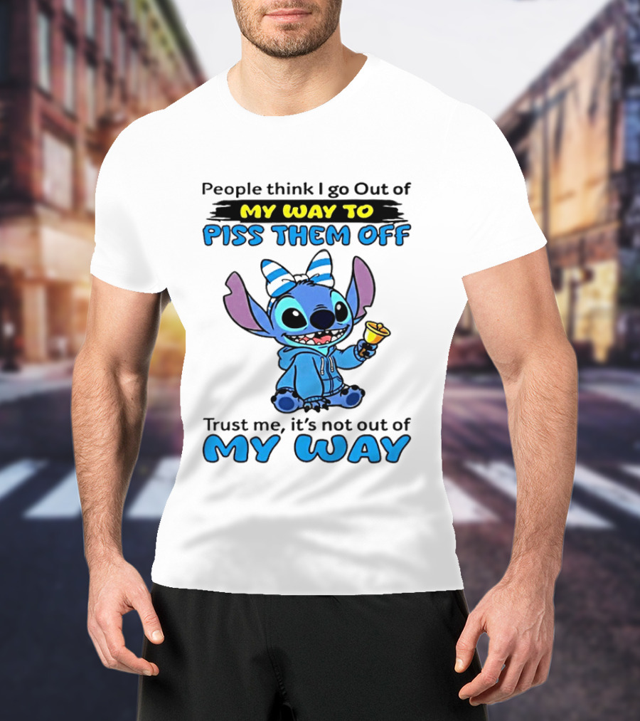 People Think I Go Out Of My Way To Piss Them Off Trust Me It's Not Out Of My Way Stitch T-Shirt