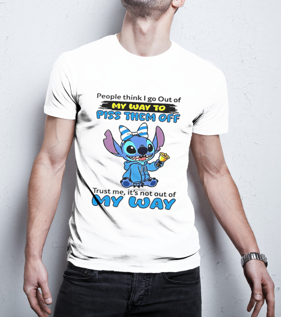People Think I Go Out Of My Way To Piss Them Off Trust Me It's Not Out Of My Way Stitch T-Shirt