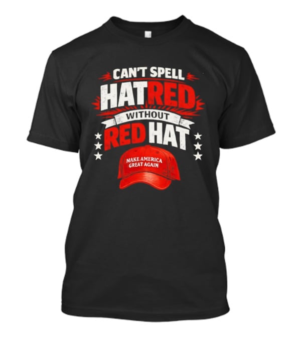 Can't Spell Hatred Without Red Hat Make America Great Again T-Shirt