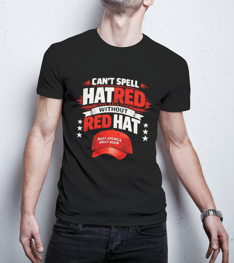 Can't Spell Hatred Without Red Hat Make America Great Again T-Shirt