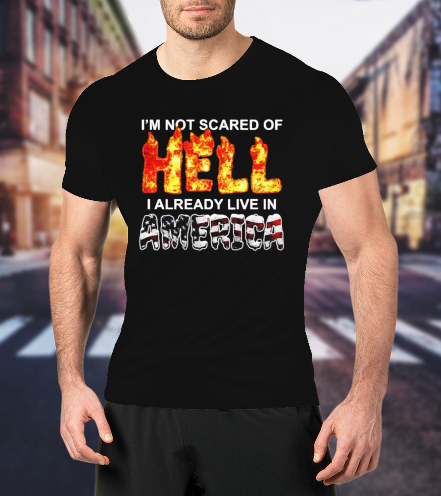 I'm Not Scared Of Hell I Already Live In America Fire And Flag T-Shirt