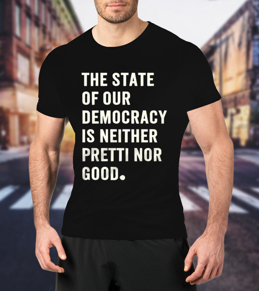 The State Of Our Democracy Is Neither Pretti Nor Good T-Shirt