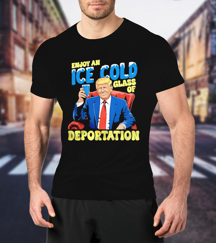 Trump Enjoy An Ice Cold Glass Of Deportation T-Shirt