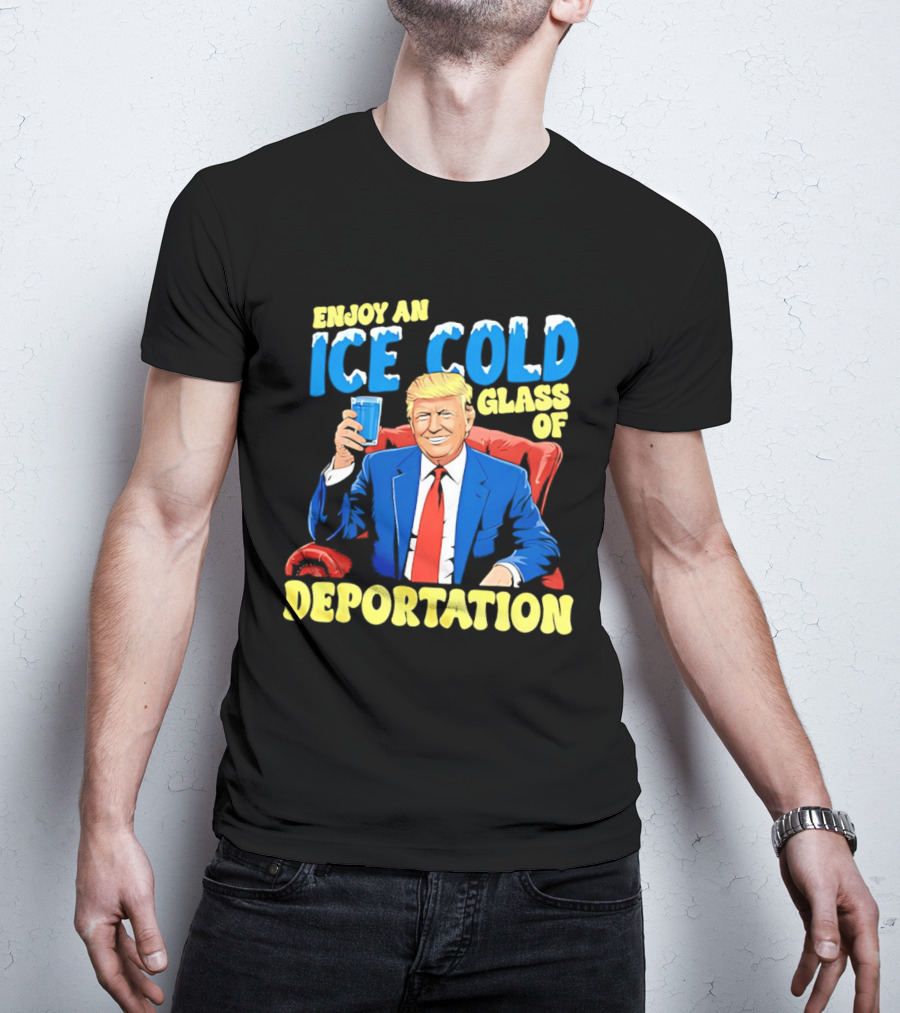 Trump Enjoy An Ice Cold Glass Of Deportation T-Shirt