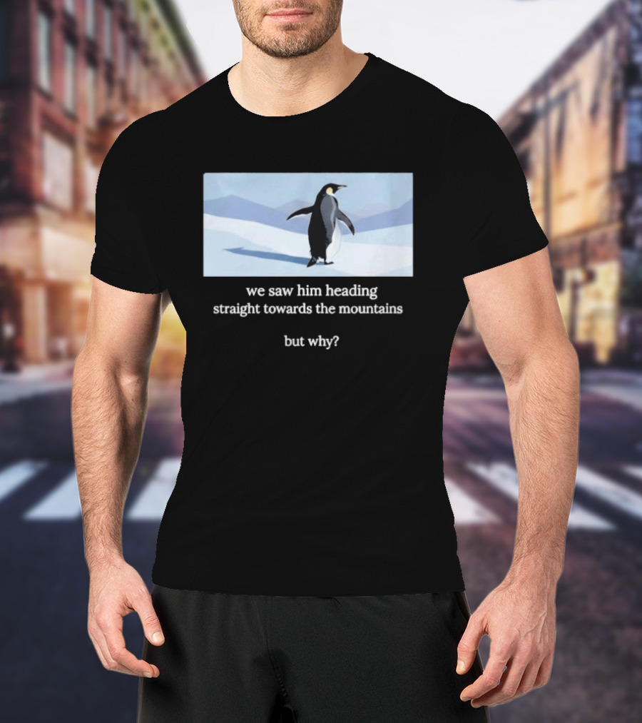 Penguin We Saw Him Heading Straight Toward The Mountains But Why Hiker Meme T-Shirt