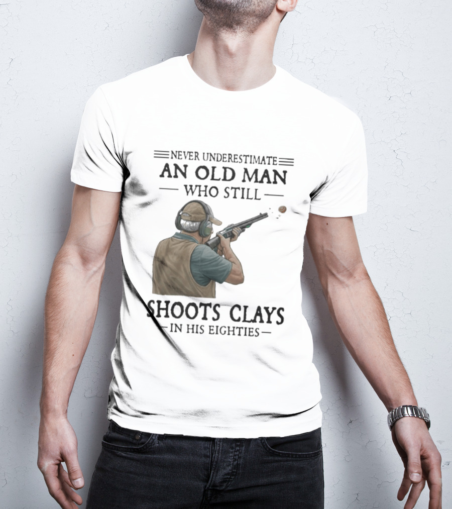 Never Underestimate An Old Man Who Still Shoots Clays In His Eighties T-Shirt