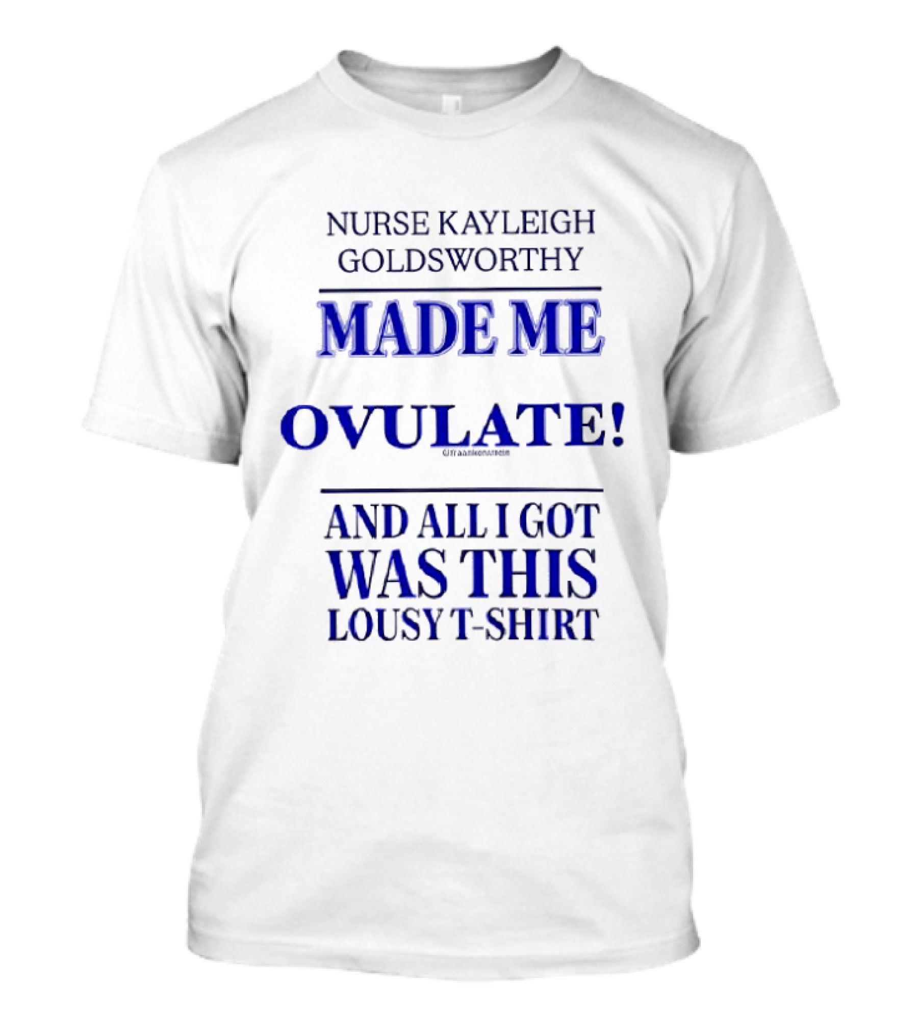 Nurse Kayleigh Goldsworthy Made Me Ovulate And All I Got Was This Lousy T T-Shirt