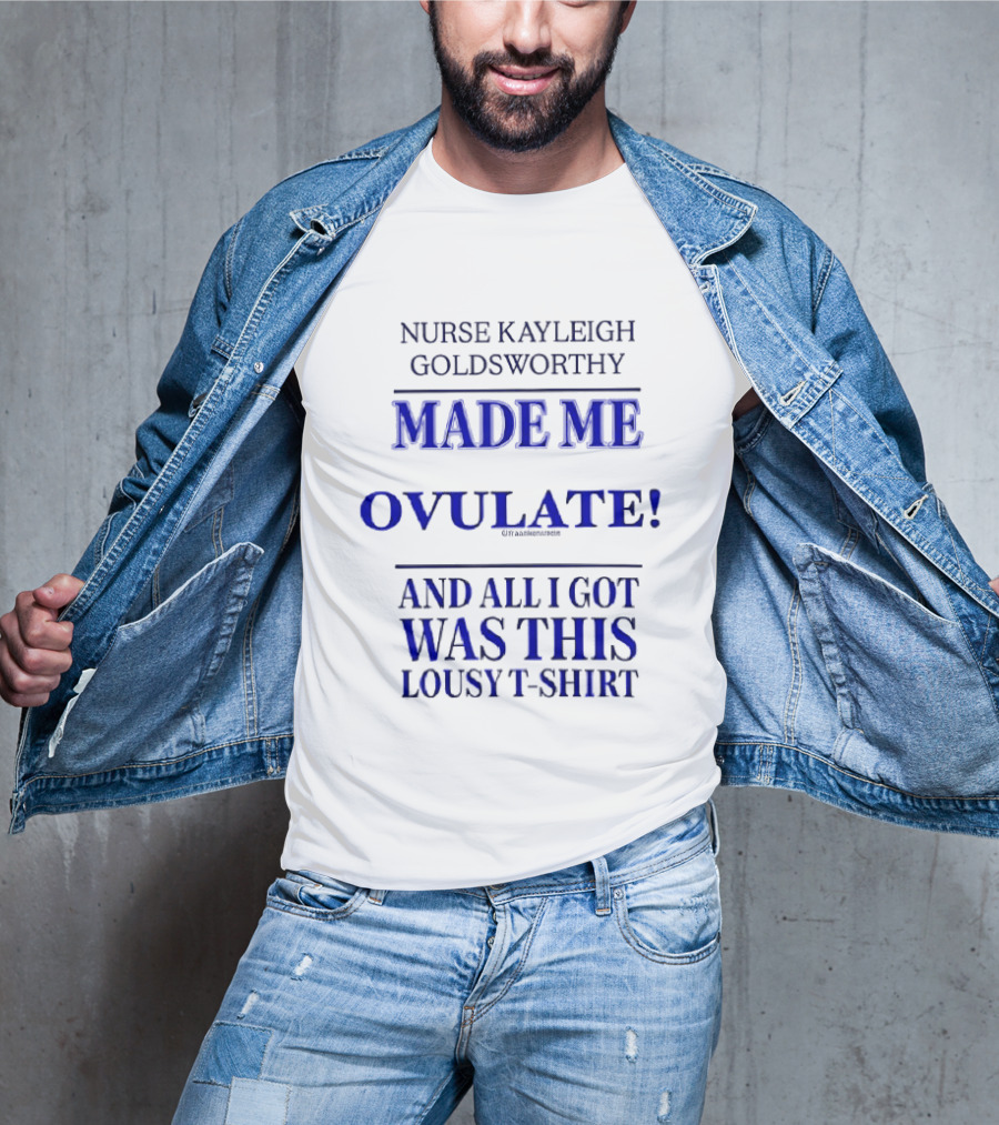Nurse Kayleigh Goldsworthy Made Me Ovulate And All I Got Was This Lousy T T-Shirt