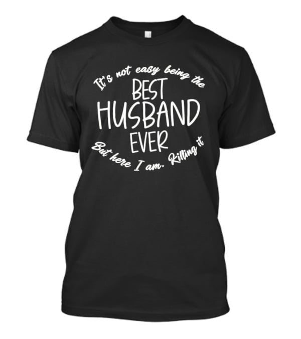 It's Not Easy Being The Best Husband Ever But Here I Am Killing It T-Shirt