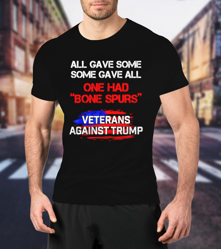 All Gave Some Some Gave All One Had Bone Spurs Veterans Against Trump T-Shirt