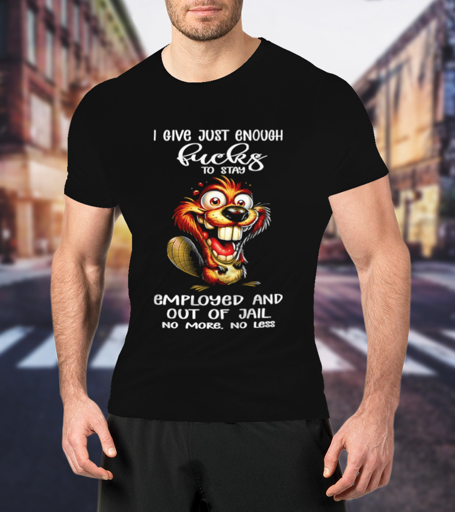 I Give Just Enough Fucks To Stay Employed And Out Of Jail No More No Less Beaver Meme T-Shirt