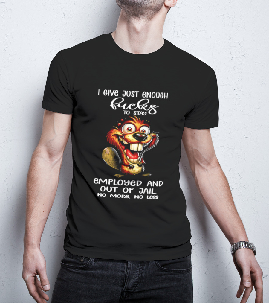 I Give Just Enough Fucks To Stay Employed And Out Of Jail No More No Less Beaver Meme T-Shirt