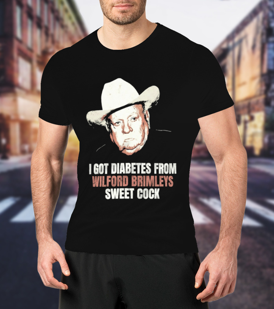 I Got Diabetes From Wilford Brimleys Sweet Cock T-Shirt