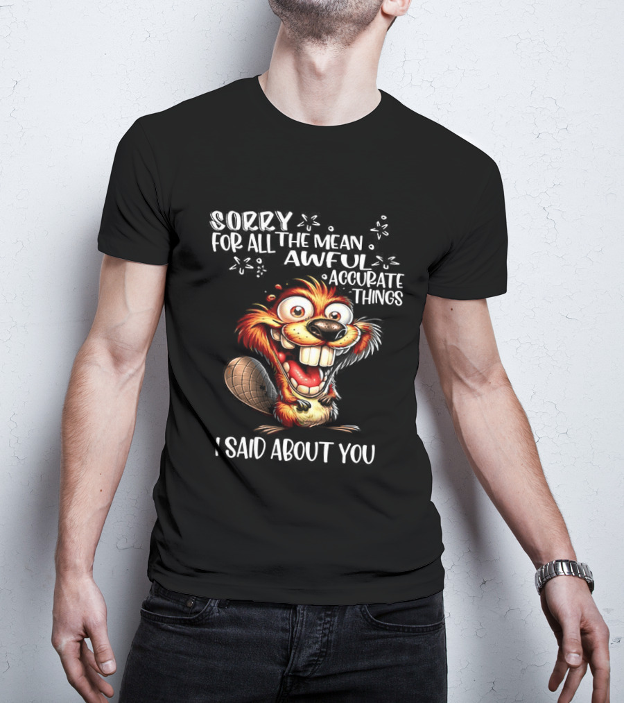Sorry For All The Mean Awful Accurate Things I Said About You T-Shirt