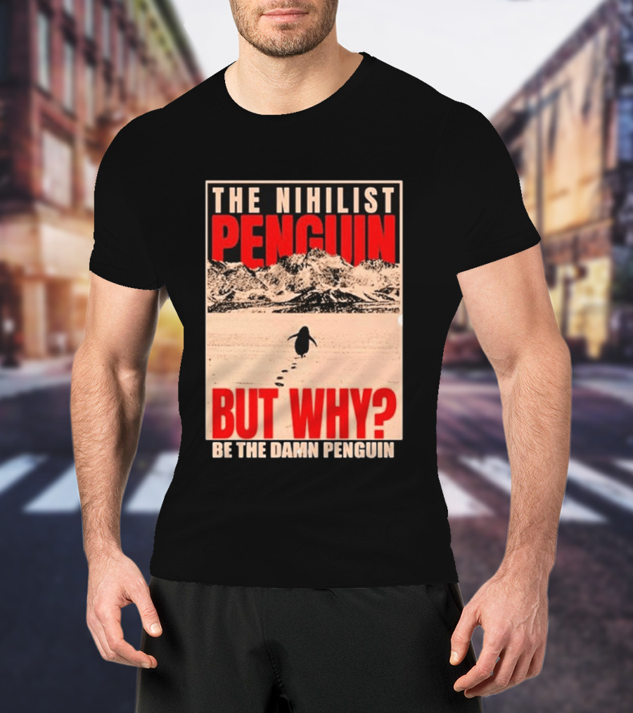 The Nihilist Penguin But Why Be The Damn Penguin T-Shirt