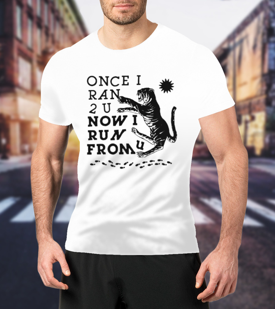 Once I Ran 2 U Now I Run From U Tiger T-Shirt