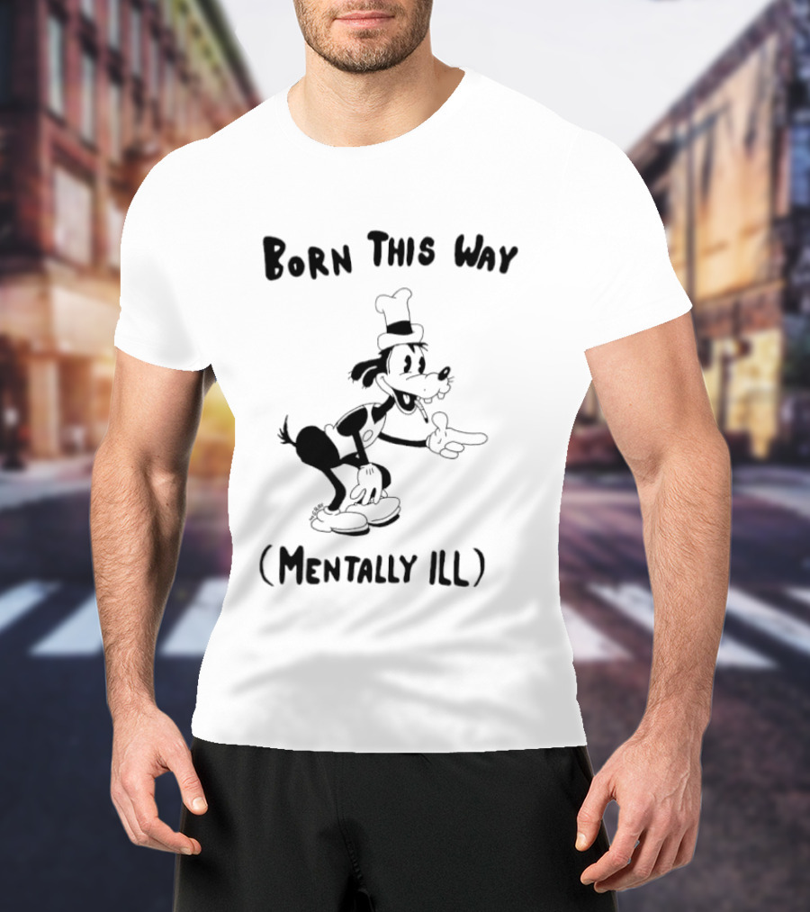 Born This Way Mentally Ill Goofy Character Humor T-Shirt