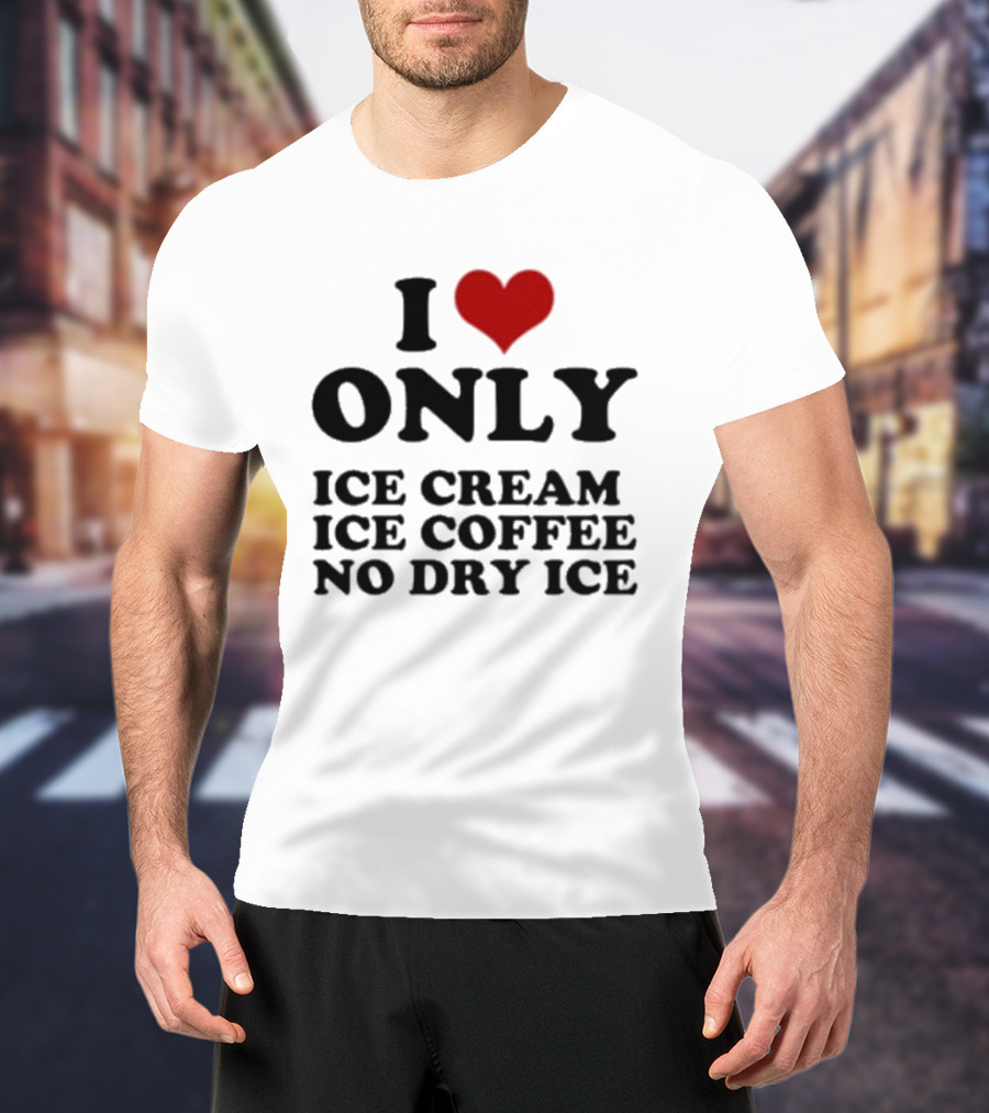 I Love Only Ice Cream Ice Coffee No Dry Ice Fun T-Shirt