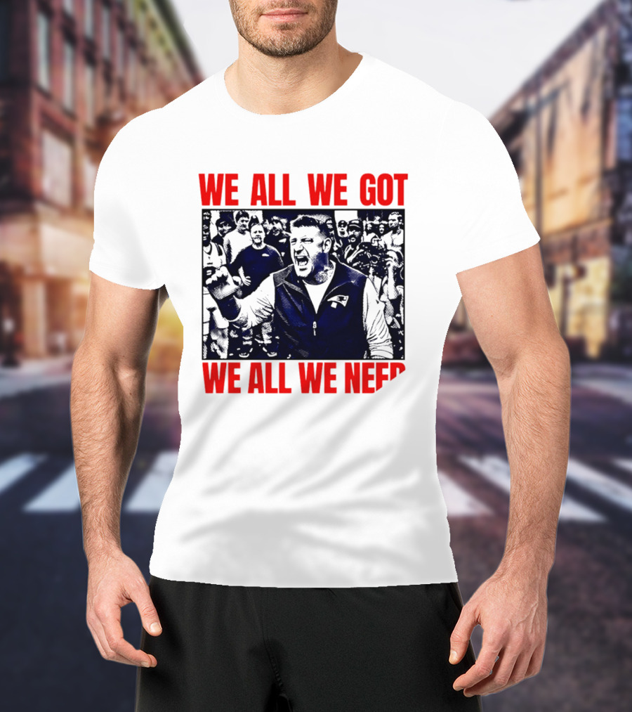 Mike Vrabel New England Patriots We All We Got We All We Need Motivational Team Spirit T-Shirt