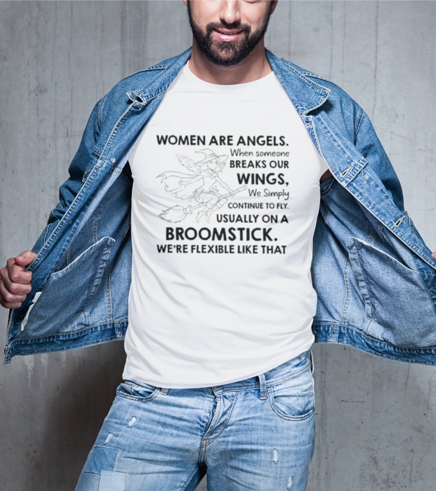 Women Are Angels When Someone Breaks Our Wings We Simply Continue To Fly Usually On A Broomstick We're Flexible Like That T-Shirt